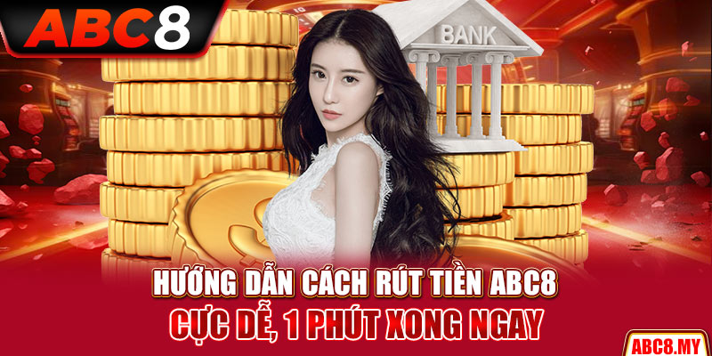 Hướng Dẫn Cách Rút Tiền ABC8 Cực Dễ, 1 Phút Xong Ngay