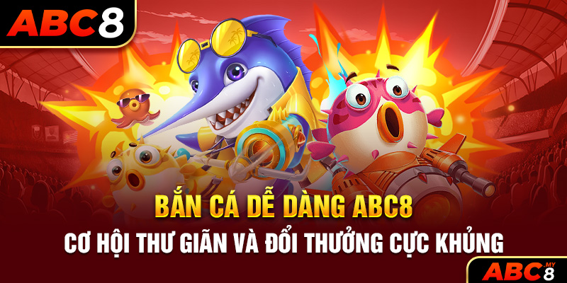 Bắn Cá Dễ Dàng ABC8 – Cơ Hội Thư Giãn Và Đổi Thưởng Cực Khủng