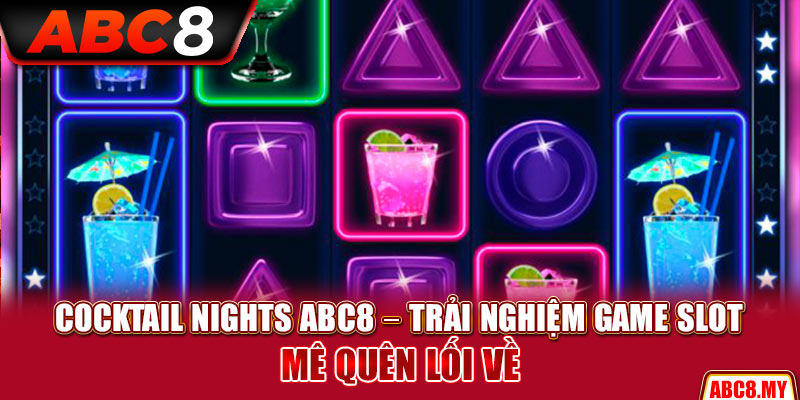 Cocktail Nights ABC8 – Trải Nghiệm Game Slot Mê Quên Lối Về