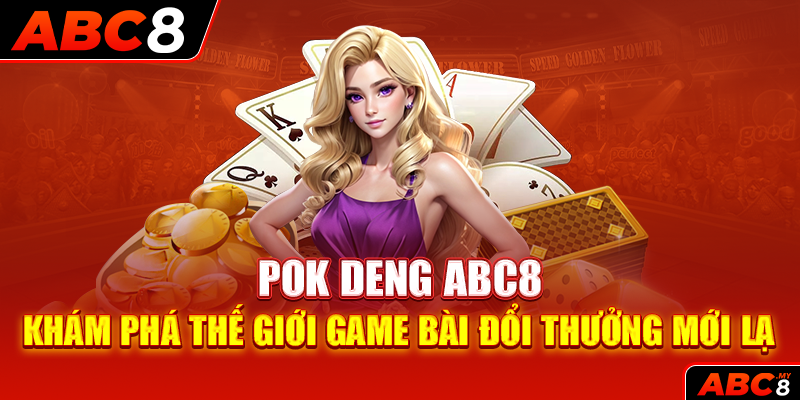 Pok Deng ABC8 – Khám Phá Thế Giới Game Bài Đổi Thưởng Mới Lạ