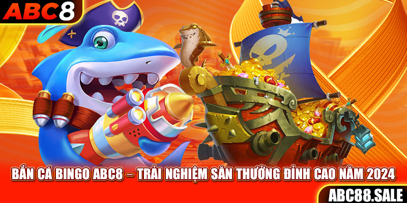 Bắn Cá Bingo ABC8 – Trải Nghiệm Săn Thưởng Đỉnh Cao Năm 2024